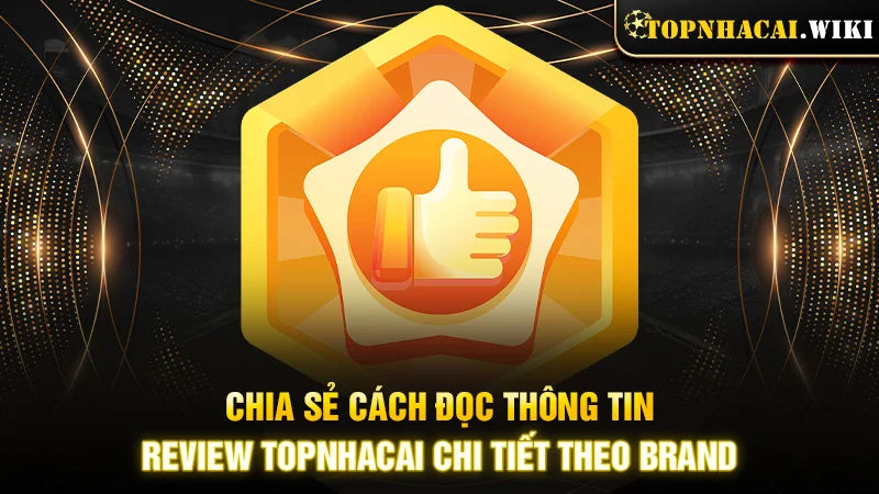 Chia sẻ cách đọc thông tin review Topnhacai chi tiết theo brand