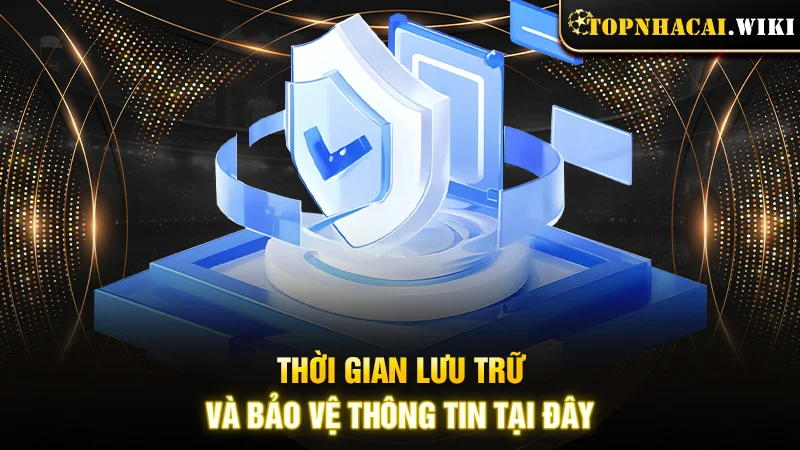 Thời gian lưu trữ và bảo vệ thông tin tại đây
