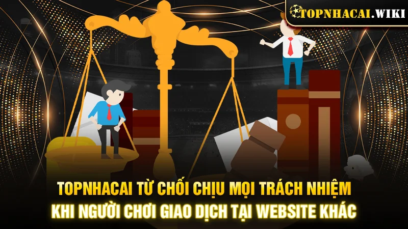 Topnhacai từ chối chịu mọi trách nhiệm khi người chơi giao dịch tại website khác