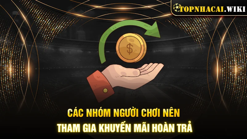 Các nhóm người chơi nên tham gia khuyến mãi hoàn trả