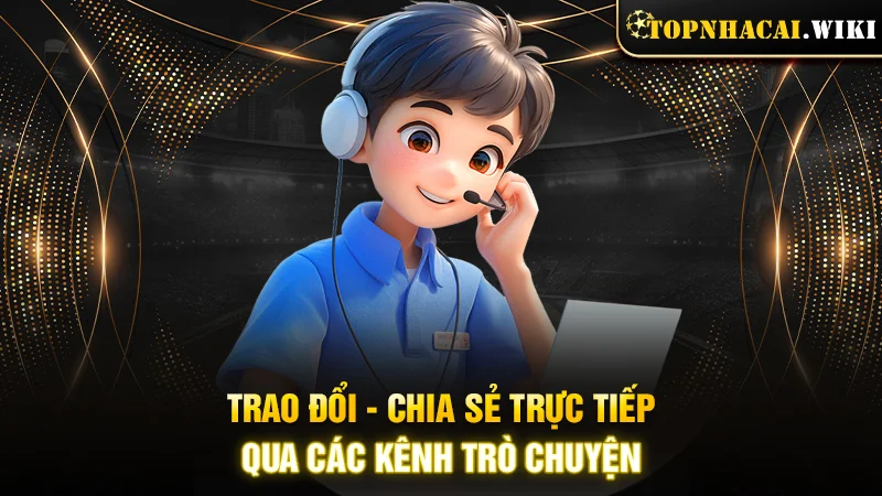 Trao đổi - chia sẻ trực tiếp qua các kênh trò chuyện