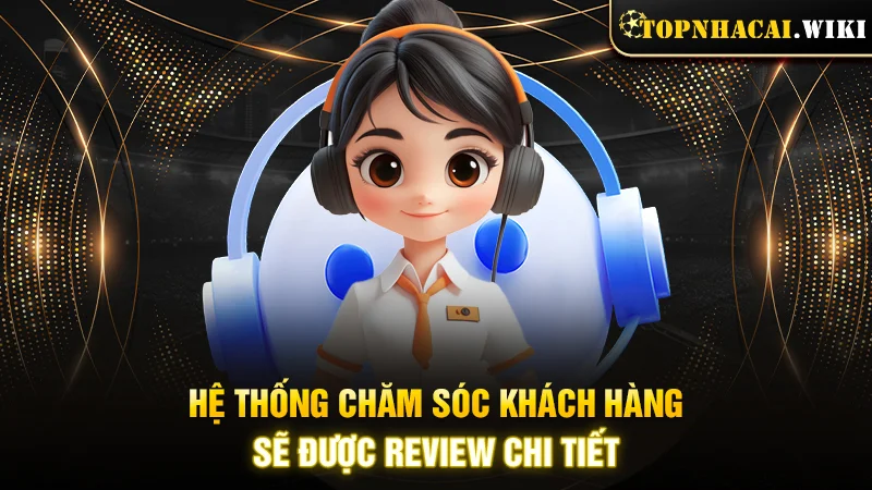 Hệ thống chăm sóc khách hàng sẽ được review chi tiết