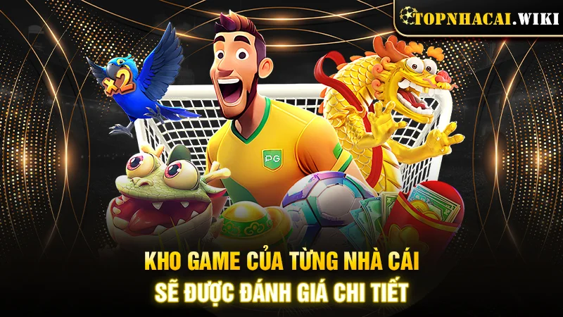 Kho game của từng nhà cái sẽ được đánh giá chi tiết