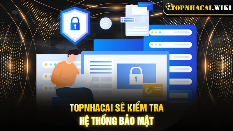 Topnhacai sẽ kiểm tra hệ thống bảo mật