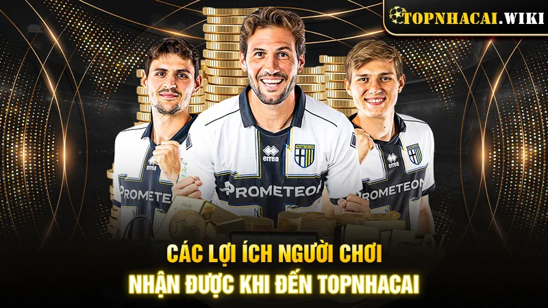 Các lợi ích người chơi nhận được khi đến Topnhacai