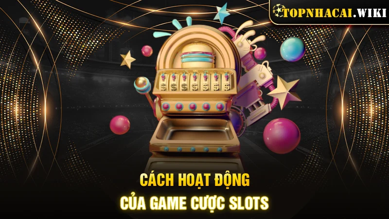 Cách hoạt động của game cược Slots
