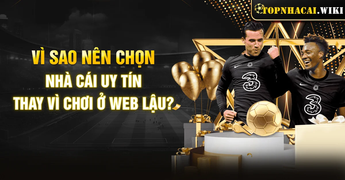 Vì sao nên chọn nhà cái uy tín thay vì chơi ở web lậu?